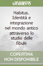 Habitus. Identità e integrazione nel mondo antico attraverso lo studio delle fibule