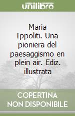 Maria Ippoliti. Una pioniera del paesaggismo en plein air. Ediz. illustrata libro