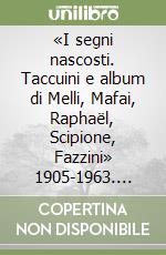 «I segni nascosti. Taccuini e album di Melli, Mafai, Raphaël, Scipione, Fazzini» 1905-1963. Ediz. illustrata libro