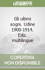 Gli ultimi sogni. Udine 1900-1914. Ediz. multilingue libro