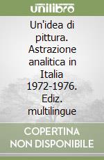 Un'idea di pittura. Astrazione analitica in Italia 1972-1976. Ediz. multilingue libro