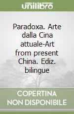Paradoxa. Arte dalla Cina attuale-Art from present China. Ediz. bilingue libro