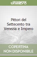 Pittori del Settecento tra Venezia e Impero libro