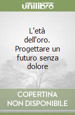 L'età dell'oro. Progettare un futuro senza dolore libro