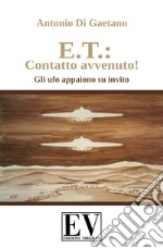 E.T.: contatto avvenuto! Gli UFO appaiono su invito. Ediz. illustrata libro