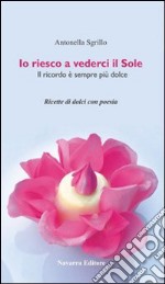 Io riesco a vederci il sole. Ricette di dolci con poesie