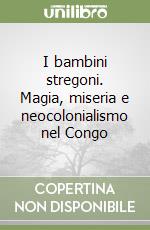 I bambini stregoni. Magia, miseria e neocolonialismo nel Congo