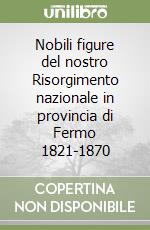 Nobili figure del nostro Risorgimento nazionale in provincia di Fermo 1821-1870 libro