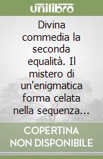 Divina commedia la seconda equalità. Il mistero di un'enigmatica forma celata nella sequenza dei canti