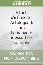 Istanti d'infinito 3. Antologia di arti figurative e poesia. Ediz. speciale libro