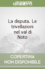 La disputa. Le trivellazioni nel val di Noto libro