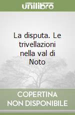 La disputa. Le trivellazioni nella val di Noto libro