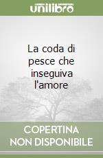 La coda di pesce che inseguiva l'amore libro