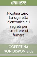 Nicotina zero. La sigaretta elettronica e i segreti per smettere di fumare libro