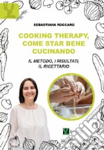 Cooking therapy, come star bene cucinando. Il metodo, i risultati, il ricettario