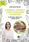 Cooking therapy, come star bene cucinando. Il metodo, i risultati, il ricettario libro