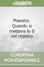 Maestre. Quando si metteva lo 0 nel registro libro