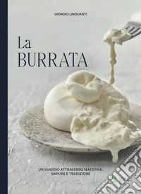 La burrata. Un viaggio attraverso maestria, sapore e tradizione. Ediz. multilingue libro