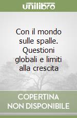 Con il mondo sulle spalle. Questioni globali e limiti alla crescita