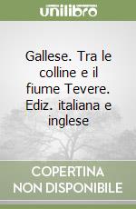 Gallese. Tra le colline e il fiume Tevere. Ediz. italiana e inglese libro