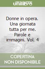 Donne in opera. Una giornata tutta per me. Parole e immagini. Vol. 4 libro