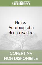 Noire. Autobiografia di un disastro