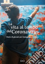 La vita al tempo del Coronavirus. Storie di giovani per immaginare il futuro libro