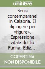 Sensi contemparanei in Calabria. Il dipingere per «figure». Espressione vitale di Elio Furina. Ediz. italiana e inglese libro