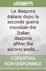 La diaspora italiana dopo la seconda guerra mondiale-the Italian diaspora afther the second world war. Ediz. bilingue libro