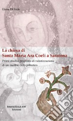 La chiesa di Santa Maria Ara Coeli a Saracena. Primi studi e proposte di valorizzazione di un inedito ciclo pittorico. Ediz. critica libro