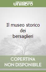 Il museo storico dei bersaglieri libro