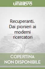 Recuperanti. Dai pionieri ai moderni ricercatori libro