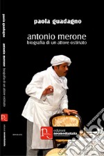 Antonio Merone. Biografia di un attore ostinato libro