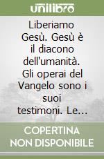 Liberiamo Gesù. Gesù è il diacono dell'umanità. Gli operai del Vangelo sono i suoi testimoni. Le donne sono la riforma della chiesa. Un testamento spiritale libro