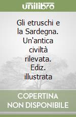 Gli etruschi e la Sardegna. Un'antica civiltà rilevata. Ediz. illustrata libro