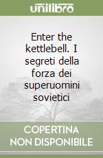 Enter the kettlebell. I segreti della forza dei superuomini sovietici libro