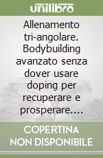 Allenamento tri-angolare. Bodybuilding avanzato senza dover usare doping per recuperare e prosperare. DVD libro