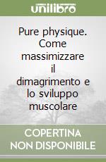 Pure physique. Come massimizzare il dimagrimento e lo sviluppo muscolare