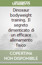 Dinosaur bodyweight training. Il segreto dimenticato di un efficace allenamento fisico