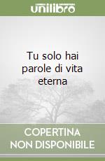 Tu solo hai parole di vita eterna libro