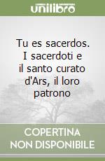 Tu es sacerdos. I sacerdoti e il santo curato d'Ars, il loro patrono libro