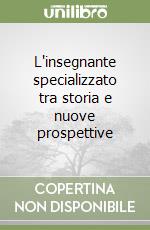 L'insegnante specializzato tra storia e nuove prospettive libro