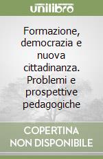 Formazione, democrazia e nuova cittadinanza. Problemi e prospettive pedagogiche libro