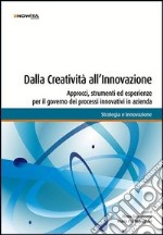 Dalla creatività all'innovazione. Approcci, strumenti ed esperienze per il governo dei processi innovativi in azienda