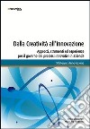 Dalla creatività all'innovazione. Approcci, strumenti ed esperienze per il governo dei processi innovativi in azienda libro