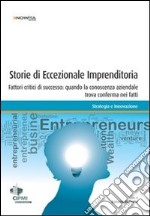 Storie di eccezionale imprenditoria. Fattori critici di successo: quando la conoscenza aziendale trova conferma nei fatti libro