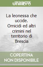 La leonessa che uccide. Omicidi ed altri crimini nel territorio di Brescia libro