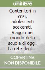 Contenitori in crisi, adolescenti scekerati. Viaggio nel mondo della scuola di oggi. La rete degli adulti, i bisogni degli adolescenti