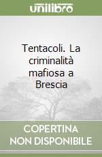 Tentacoli. La criminalità mafiosa a Brescia libro