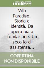 Villa Paradiso. Storia e identità. Da opera pia a fondazione. Un seco lo di assistenza all'infanzia libro